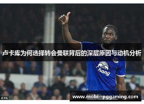 卢卡库为何选择转会曼联背后的深层原因与动机分析