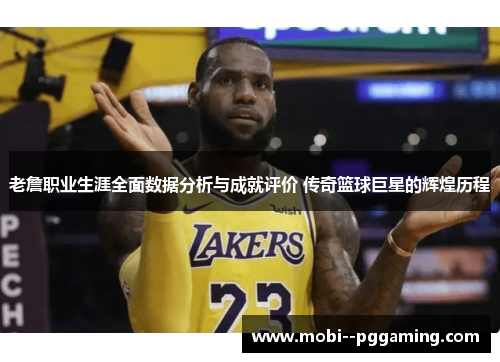老詹职业生涯全面数据分析与成就评价 传奇篮球巨星的辉煌历程