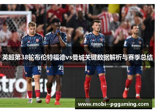 英超第38轮布伦特福德vs曼城关键数据解析与赛季总结 英超第38轮布伦特福德vs曼城关键数据解析与赛季总结