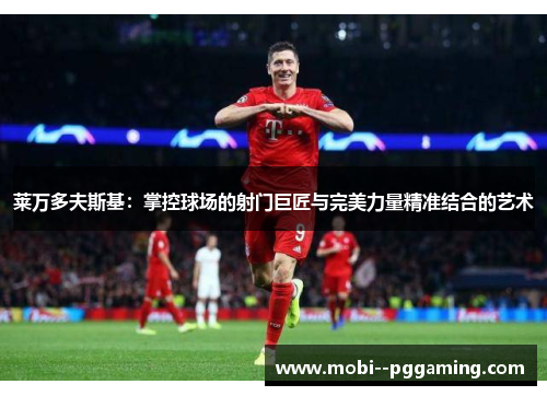 莱万多夫斯基：掌控球场的射门巨匠与完美力量精准结合的艺术