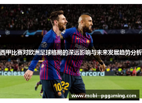 西甲比赛对欧洲足球格局的深远影响与未来发展趋势分析 西甲比赛对欧洲足球格局的深远影响与未来发展趋势分析