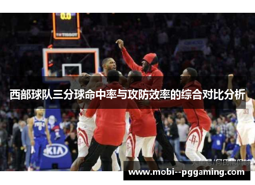 西部球队三分球命中率与攻防效率的综合对比分析