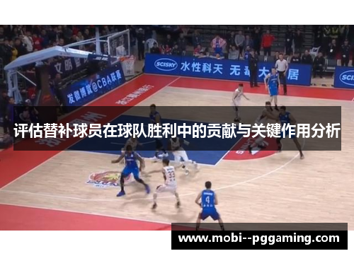 评估替补球员在球队胜利中的贡献与关键作用分析 评估替补球员在球队胜利中的贡献与关键作用分析