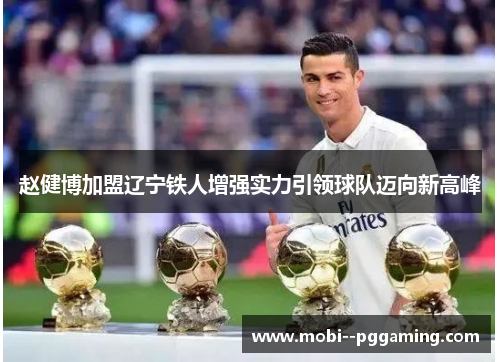 赵健博加盟辽宁铁人增强实力引领球队迈向新高峰