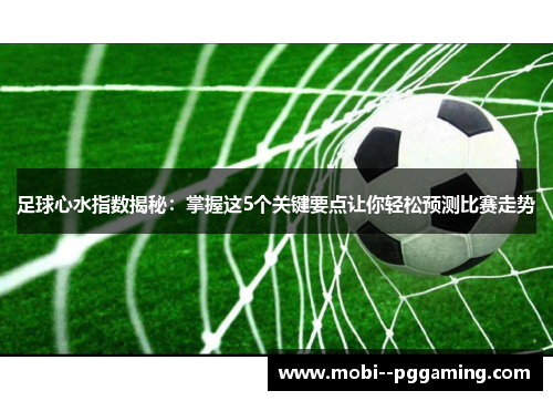 足球心水指数揭秘：掌握这5个关键要点让你轻松预测比赛走势