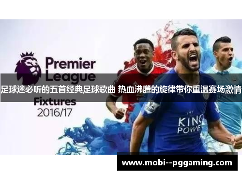 足球迷必听的五首经典足球歌曲 热血沸腾的旋律带你重温赛场激情 足球迷必听的五首经典足球歌曲 热血沸腾的旋律带你重温赛场激情