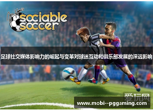 足球社交媒体影响力的崛起与变革对球迷互动和俱乐部发展的深远影响