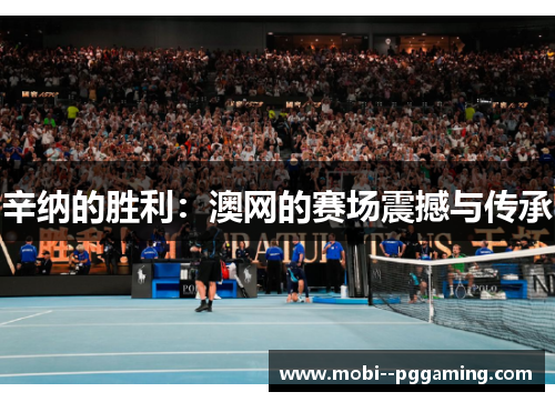 辛纳的胜利:澳网的赛场震撼与传承 辛纳的胜利:澳网的赛场震撼与传承