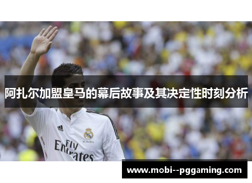 阿扎尔加盟皇马的幕后故事及其决定性时刻分析 阿扎尔加盟皇马的幕后故事及其决定性时刻分析