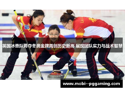 英国冰壶队勇夺冬奥金牌再创历史新高 展现团队实力与战术智慧