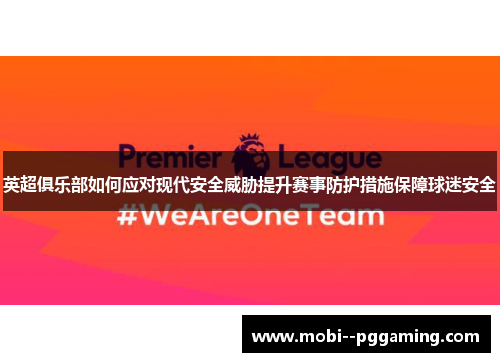 英超俱乐部如何应对现代安全威胁提升赛事防护措施保障球迷安全