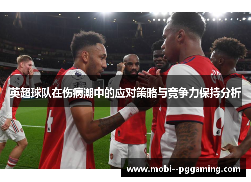 英超球队在伤病潮中的应对策略与竞争力保持分析 英超球队在伤病潮中的应对策略与竞争力保持分析