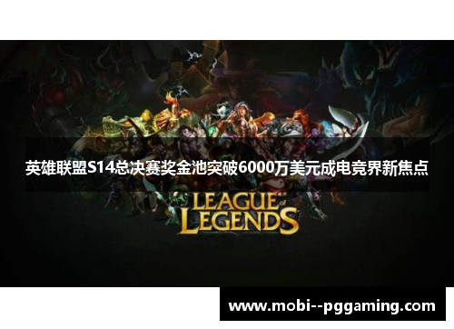 英雄联盟S14总决赛奖金池突破6000万美元成电竞界新焦点 英雄联盟S14总决赛奖金池突破6000万美元成电竞界新焦点