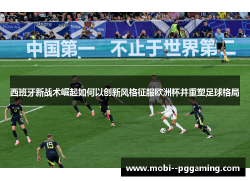 西班牙新战术崛起如何以创新风格征服欧洲杯并重塑足球格局 西班牙新战术崛起如何以创新风格征服欧洲杯并重塑足球格局