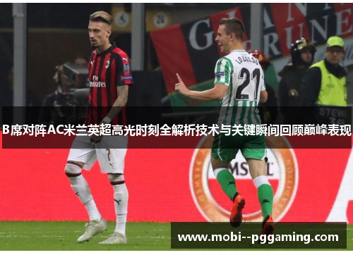 B席对阵AC米兰英超高光时刻全解析技术与关键瞬间回顾巅峰表现 B席对阵AC米兰英超高光时刻全解析技术与关键瞬间回顾巅峰表现