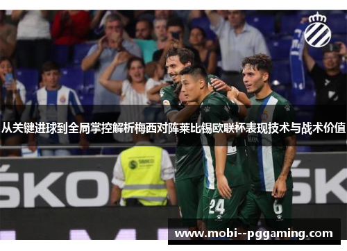 从关键进球到全局掌控解析梅西对阵莱比锡欧联杯表现技术与战术价值 从关键进球到全局掌控解析梅西对阵莱比锡欧联杯表现技术与战术价值