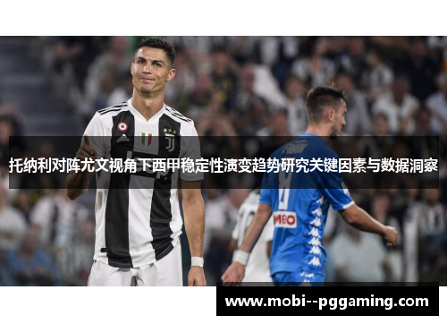 托纳利对阵尤文视角下西甲稳定性演变趋势研究关键因素与数据洞察 托纳利对阵尤文视角下西甲稳定性演变趋势研究关键因素与数据洞察