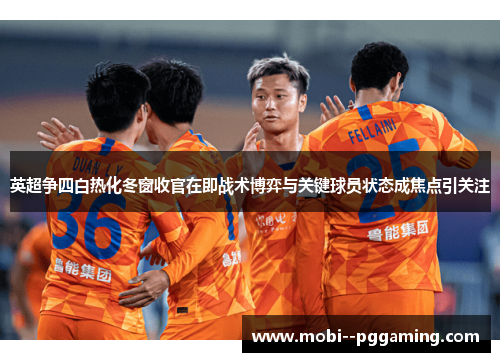 英超争四白热化冬窗收官在即战术博弈与关键球员状态成焦点引关注