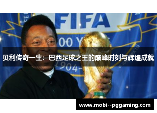 贝利传奇一生：巴西足球之王的巅峰时刻与辉煌成就