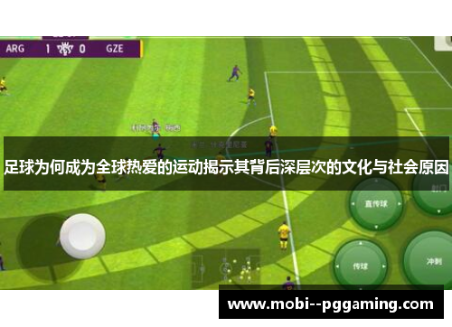足球为何成为全球热爱的运动揭示其背后深层次的文化与社会原因