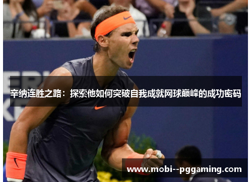 辛纳连胜之路:探索他如何突破自我成就网球巅峰的成功密码 辛纳连胜之路:探索他如何突破自我成就网球巅峰的成功密码
