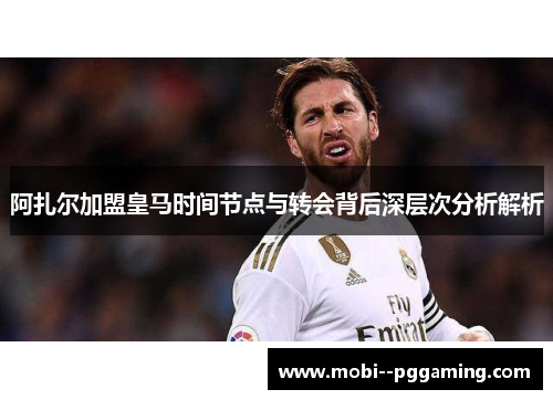 阿扎尔加盟皇马时间节点与转会背后深层次分析解析 阿扎尔加盟皇马时间节点与转会背后深层次分析解析