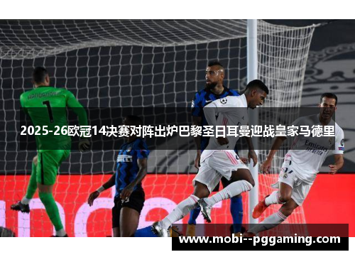 2025-26欧冠14决赛对阵出炉巴黎圣日耳曼迎战皇家马德里 2025-26欧冠14决赛对阵出炉巴黎圣日耳曼迎战皇家马德里