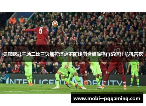 曼联欧冠主场二比三负加拉塔萨雷防线崩盘滕哈格再陷信任危机苦夜