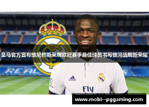 皇马官方宣布维尼修斯荣膺欧冠赛季最佳球员书写银河战舰新荣耀