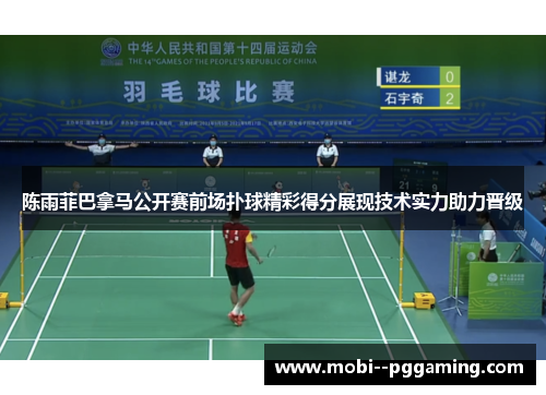 陈雨菲巴拿马公开赛前场扑球精彩得分展现技术实力助力晋级 陈雨菲巴拿马公开赛前场扑球精彩得分展现技术实力助力晋级