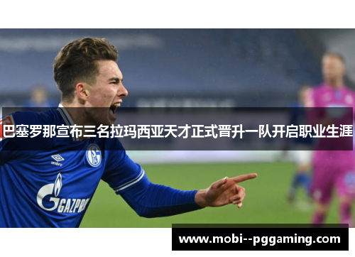 巴塞罗那宣布三名拉玛西亚天才正式晋升一队开启职业生涯 巴塞罗那宣布三名拉玛西亚天才正式晋升一队开启职业生涯
