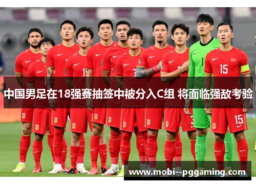 中国男足在18强赛抽签中被分入C组 将面临强敌考验 中国男足在18强赛抽签中被分入C组 将面临强敌考验