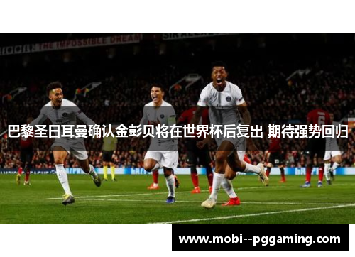巴黎圣日耳曼确认金彭贝将在世界杯后复出 期待强势回归 巴黎圣日耳曼确认金彭贝将在世界杯后复出 期待强势回归